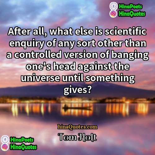 Tom Holt Quotes | After all, what else is scientific enquiry